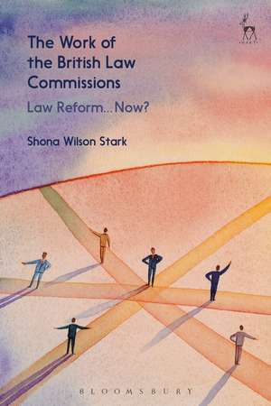 The Work of the British Law Commissions: Law Reform... Now? de Shona Wilson Stark