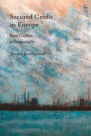 Secured Credit in Europe: From Conflicts to Compatibility de Teemu Juutilainen