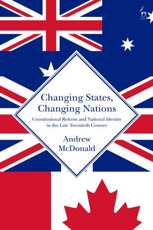 Changing States, Changing Nations: Constitutional Reform and National Identity in the Late Twentieth Century de Andrew McDonald