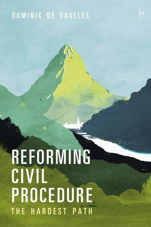 Reforming Civil Procedure: The Hardest Path de Dominic De Saulles