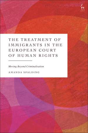 The Treatment of Immigrants in the European Court of Human Rights: Moving Beyond Criminalisation de Amanda Spalding