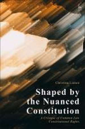 Shaped by the Nuanced Constitution: A Critique of Common Law Constitutional Rights de Dr Christina Lienen