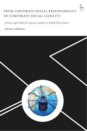 From Corporate Social Responsibility to Corporate Social Liability: A Socio-Legal Study of Corporate Liability in Global Value Chains de Anna Aseeva