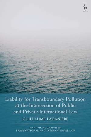 Liability for Transboundary Pollution at the Intersection of Public and Private International Law de Guillaume Laganière