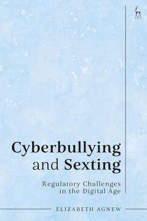 Cyberbullying and Sexting: Regulatory Challenges in the Digital Age de Elizabeth Agnew