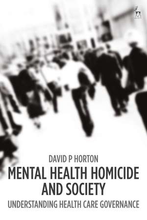 Mental Health Homicide and Society: Understanding Health Care Governance de David P Horton