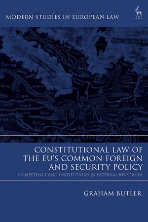 Constitutional Law of the EU’s Common Foreign and Security Policy: Competence and Institutions in External Relations de Graham Butler