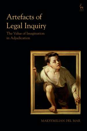 Artefacts of Legal Inquiry: The Value of Imagination in Adjudication de Dr Maksymilian Del Mar