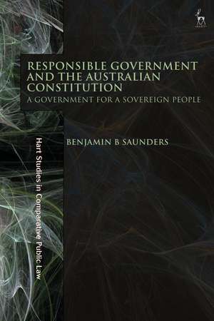 Responsible Government and the Australian Constitution: A Government for a Sovereign People de Benjamin B Saunders