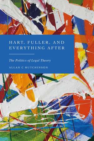 Hart, Fuller, and Everything After: The Politics of Legal Theory de Allan C Hutchinson