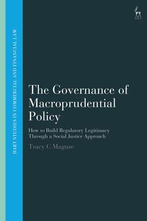 The Governance of Macroprudential Policy: How to Build Regulatory Legitimacy Through a Social Justice Approach de Tracy C Maguze