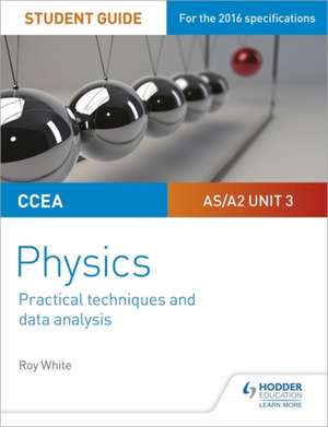 CCEA AS/A2 Unit 3 Physics Student Guide: Practical Techniques and Data Analysis de Roy White