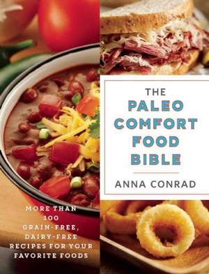 The Paleo Comfort Food Bible: More Than 100 Grain-Free, Dairy-Free Recipes for Your Favorite Foods de Anna Conrad