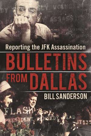 Bulletins from Dallas: Reporting the JFK Assassination de Bill Sanderson