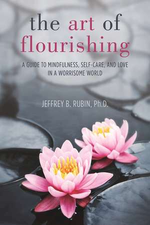 The Art of Flourishing: A Guide to Mindfulness, Self-Care, and Love in a Worrisome World de Jeffrey B. Rubin