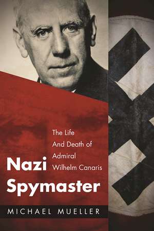 Nazi Spymaster: The Life And Death of Admiral Wilhelm Canaris de Michael Mueller