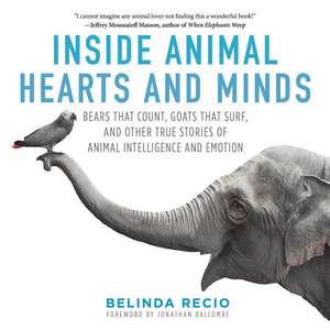 Inside Animal Hearts and Minds: Bears That Count, Goats That Surf, and Other True Stories of Animal Intelligence and Emotion de Belinda Recio