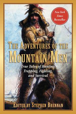 The Adventures of the Mountain Men: True Tales of Hunting, Trapping, Fighting, Adventure, and Survival de Stephen Brennan