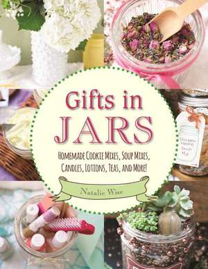 Gifts in Jars: Homemade Cookie Mixes, Soup Mixes, Candles, Lotions, Teas, and More! de Natalie Wise