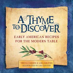 A Thyme to Discover: Early American Recipes for the Modern Table de Tricia Cohen