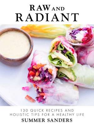 Raw and Radiant: 130 Quick Recipes and Holistic Tips for a Healthy Life de Summer Sanders