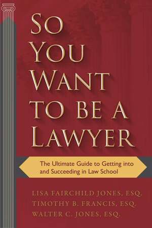 So You Want to be a Lawyer: The Ultimate Guide to Getting into and Succeeding in Law School de Lisa Fairchild Jones, Esq.