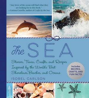 The Sea: Stories, Trivia, Crafts, and Recipes Inspired by the World's Best Shorelines, Beaches, and Oceans de Isobel Carlson