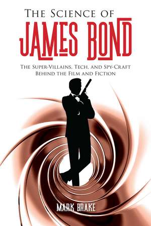 The Science of James Bond: The Super-Villains, Tech, and Spy-Craft Behind the Film and Fiction de Mark Brake