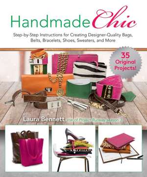 Handmade Chic: Step-By-Step Instructions for Creating Designer-Quality Bags, Belts, Bracelets, Shoes, Sweaters, and More de Laura Bennett