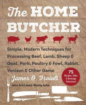 The Home Butcher: Simple, Modern Techniques for Processing Beef, Lamb, Sheep & Goat, Pork, Poultry & Fowl, Rabbit, Venison & Other Game de James O. Fraioli