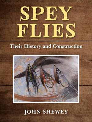 Spey Flies, Their History and Construction de John Shewey