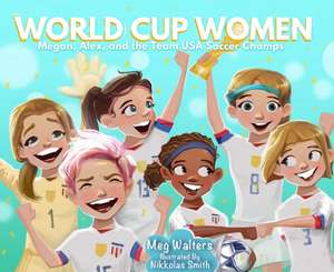 World Cup Women: Megan, Alex, and the Team USA Soccer Champs de Meg Walters