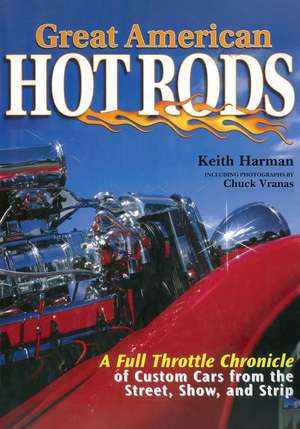 Great American Hot Rods: A Full Throttle Chronicle of Custom Cars from the Street, Show, and Strip de Keith Harman