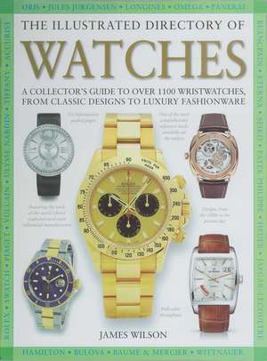 The Illustrated Directory of Watches: A Collector's Guide to Over 1100 Wristwatches, From Classic Designs to Luxury Fashionware de James Wilson