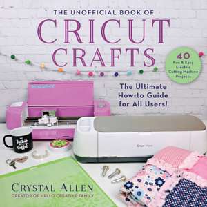 The Unofficial Book of Cricut Crafts: The Ultimate Guide to Your Electric Cutting Machine de Crystal Allen