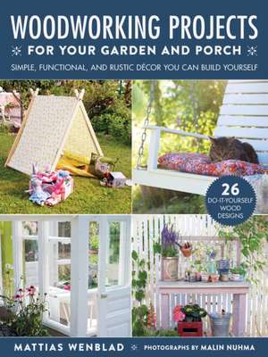 Woodworking Projects for Your Garden and Porch: Simple, Functional, and Rustic Décor You Can Build Yourself de Mattias Wenblad