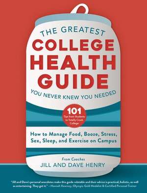 The Greatest College Health Guide You Never Knew You Needed: How to Manage Food, Booze, Stress, Sex, Sleep, and Exercise on Campus de Jill Henry