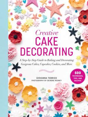 Creative Cake Decorating: A Step-By-Step Guide to Baking & Decorating Gorgeous Cakes, Cupcakes, Cookies & More de Giovanna Torrico