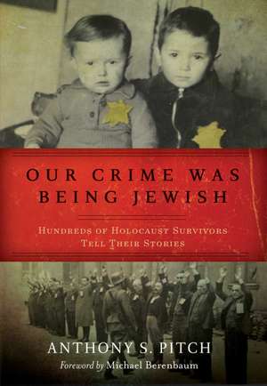 Our Crime Was Being Jewish: Hundreds of Holocaust Survivors Tell Their Stories de Anthony S. Pitch