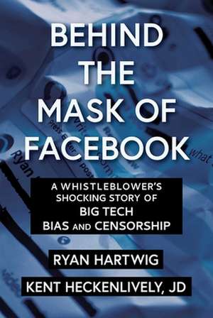 Behind the Mask of Facebook: A Whistleblower's Shocking Story of Big Tech Bias and Censorship de Ryan Hartwig