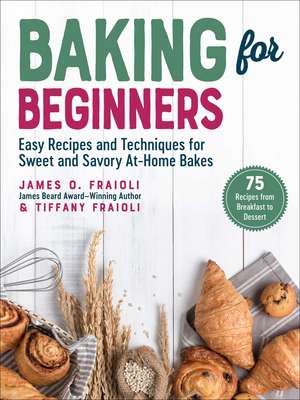 Baking for Beginners: Easy Recipes and Techniques for Sweet and Savory At-Home Bakes de James O. Fraioli