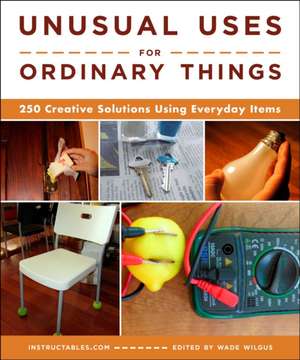 Unusual Uses for Ordinary Things: 250 Creative Solutions Using Everyday Items de Instructables Com