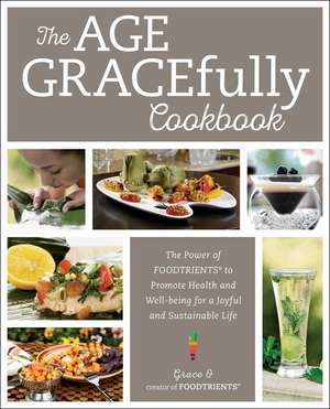 The Age GRACEfully Cookbook: The Power of FOODTRIENTS to Promote Health and Well-being for a Joyful and Sustainable Life de Grace O.