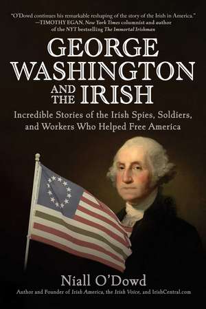 George Washington and the Irish: Incredible Stories of the Irish Spies, Soldiers, and Workers Who Helped Free America de Niall O'Dowd