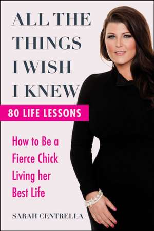 All the Things I Wish I Knew: How to Be a Fierce Chick Living Her Best Life de Sarah Centrella