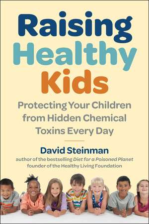 Raising Healthy Kids: Protecting Your Children from Hidden Chemical Toxins de David Steinman