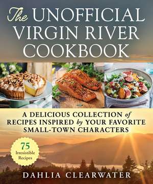 The Unofficial Virgin River Cookbook: A Delicious Collection of Recipes Inspired by Your Favorite Small-Town Characters de Dahlia Clearwater