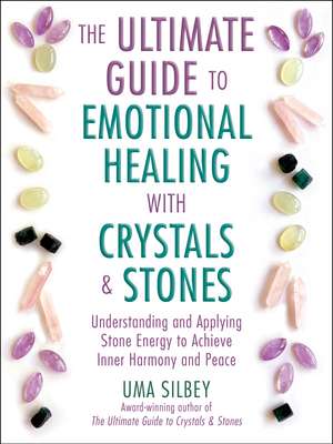 The Ultimate Guide to Emotional Healing with Crystals and Stones: Understanding and Applying Stone Energy to Achieve Inner Harmony and Peace de Uma Silbey