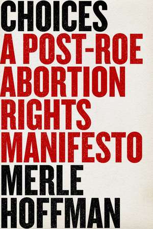 Choices: A Post-Roe Abortion Rights Manifesto de Merle Hoffman