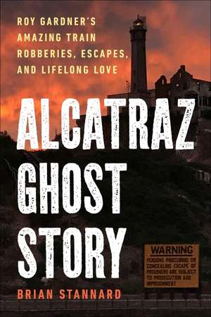 Alcatraz Ghost Story: Roy Gardner's Amazing Train Robberies, Escapes, and Lifelong Love de Brian Stannard